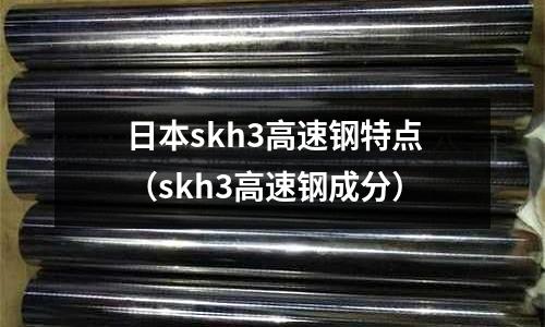 日本skh3高速鋼特點（skh3高速鋼成分）