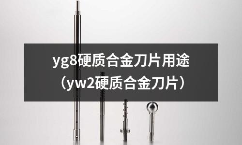 yg8硬質合金刀片用途（yw2硬質合金刀片）