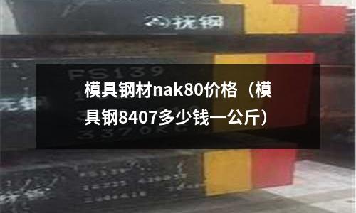 模具鋼材nak80價格(模具鋼8407多少錢一公斤)