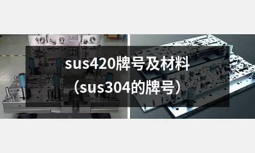 sus420牌號及材料(sus304的牌號)