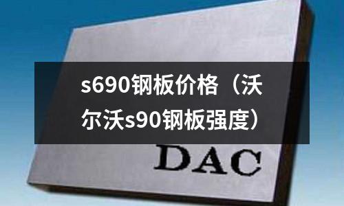 s690鋼板價格（沃爾沃s90鋼板強度）