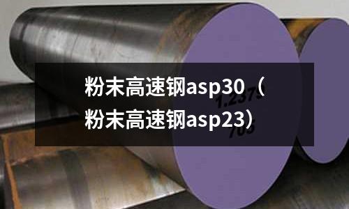 粉末高速鋼asp30（粉末高速鋼asp23）