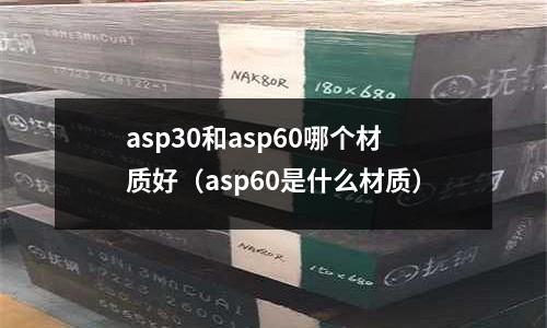 asp30和asp60哪個(gè)材質(zhì)好(asp60是什么材質(zhì))