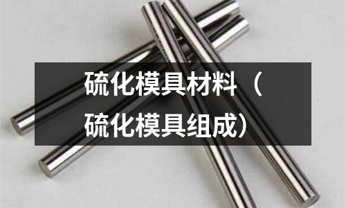 硫化模具材料(硫化模具組成)