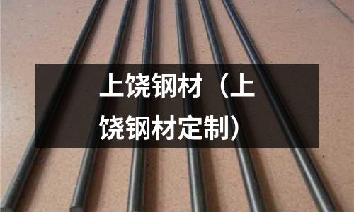 上饒鋼材(上饒鋼材定制)