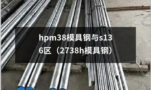 hpm38模具鋼與s136區(2738h模具鋼)