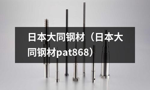日本大同鋼材(日本大同鋼材pat868)