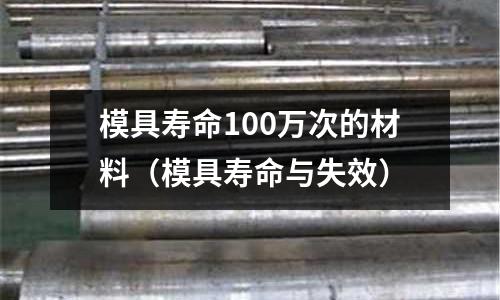 模具壽命100萬(wàn)次的材料（模具壽命與失效）