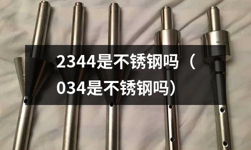 2344是不銹鋼嗎（034是不銹鋼嗎）