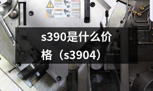 s390是什么價格（s3904）