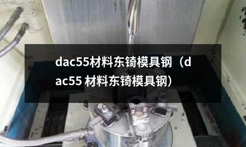 dac55材料東锜模具鋼（dac55 材料東锜模具鋼）