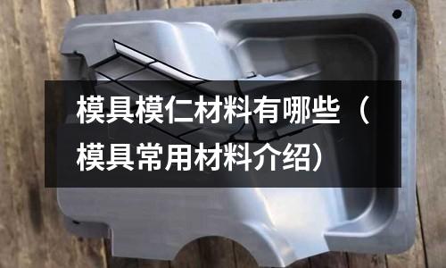 模具模仁材料有哪些（模具常用材料介紹）