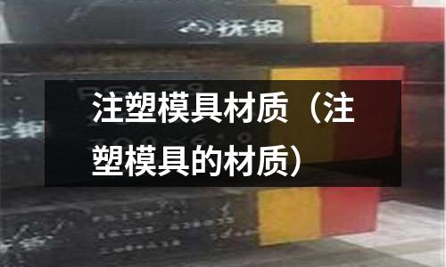 注塑模具材質（注塑模具的材質）