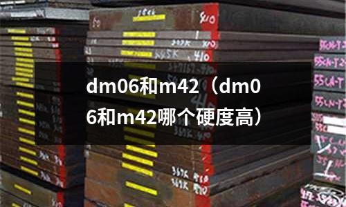dm06和m42（dm06和m42哪個硬度高）