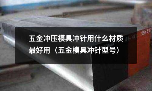 五金沖壓模具沖針用什么材質最好用（五金模具沖針型號）