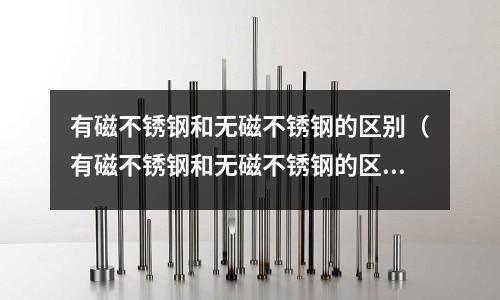 有磁不銹鋼和無磁不銹鋼的區別（有磁不銹鋼和無磁不銹鋼的區別在哪里）