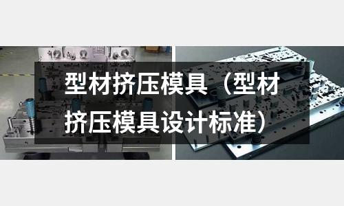 型材擠壓模具（型材擠壓模具設計標準）