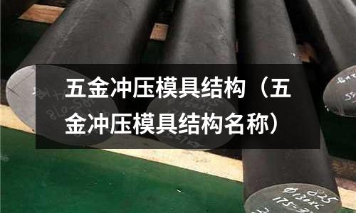 五金沖壓模具結構（五金沖壓模具結構名稱）