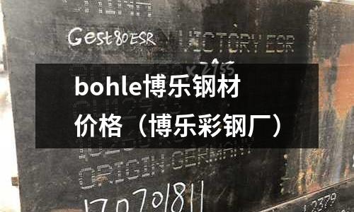bohle博樂(lè)鋼材價(jià)格（博樂(lè)彩鋼廠）