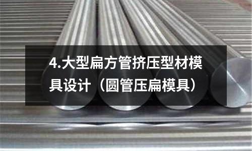 4.大型扁方管擠壓型材模具設(shè)計(jì)（圓管壓扁模具）