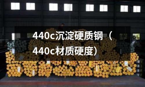 440c沉淀硬質(zhì)鋼（440c材質(zhì)硬度）
