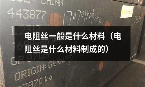 電阻絲一般是什么材料（電阻絲是什么材料制成的）