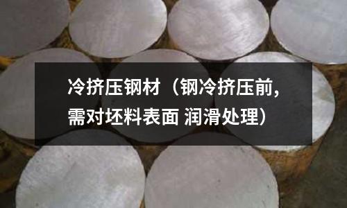 冷擠壓鋼材（鋼冷擠壓前,需對坯料表面 潤滑處理）