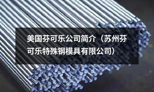 美國芬可樂公司簡介（蘇州芬可樂特殊鋼模具有限公司）