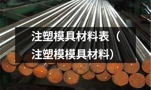 注塑模具材料表（注塑模模具材料）