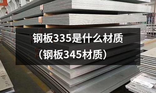 鋼板335是什么材質（鋼板345材質）
