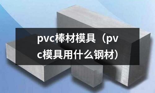 pvc棒材模具（pvc模具用什么鋼材）