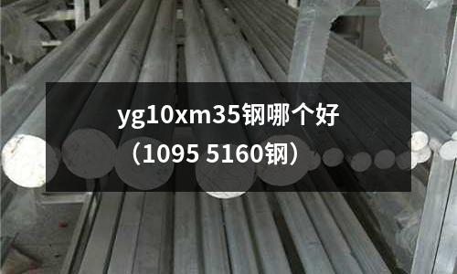 yg10xm35鋼哪個好（1095 5160鋼）
