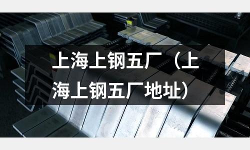 上海上鋼五廠(上海上鋼五廠地址)
