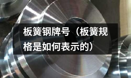 板簧鋼牌號(板簧規格是如何表示的)