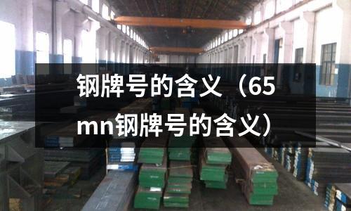 鋼牌號的含義(65mn鋼牌號的含義)