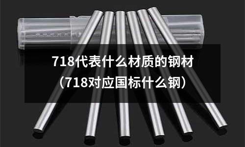 718代表什么材質的鋼材（718對應國標什么鋼）