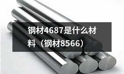 鋼材4687是什么材料（鋼材8566）