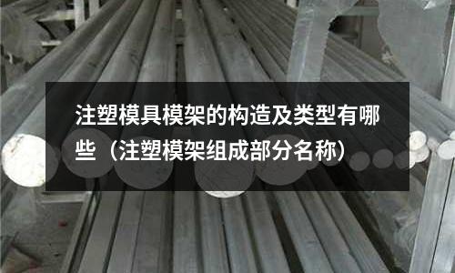 注塑模具模架的構造及類型有哪些(注塑模架組成部分名稱)