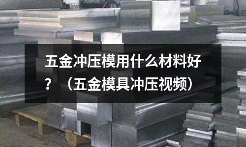 五金沖壓模用什么材料好？（五金模具沖壓視頻）