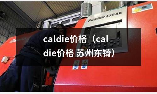 caldie價格(caldie價格 蘇州東锜)