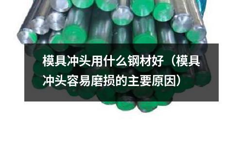 模具沖頭用什么鋼材好（模具沖頭容易磨損的主要原因）