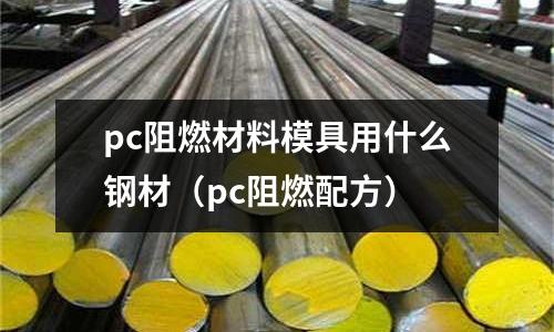 pc阻燃材料模具用什么鋼材（pc阻燃配方）