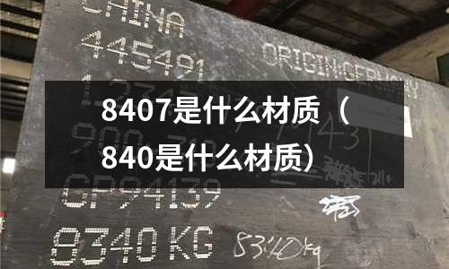 8407是什么材質(zhì)(840是什么材質(zhì))