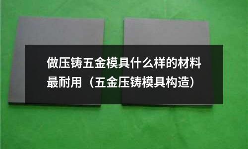 做壓鑄五金模具什么樣的材料最耐用（五金壓鑄模具構造）
