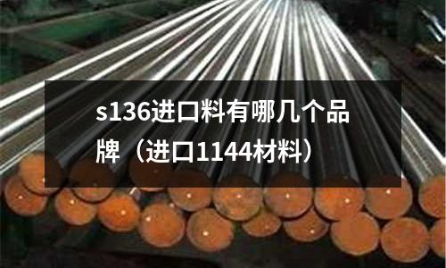 s136進口料有哪幾個品牌（進口1144材料）