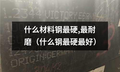 什么材料鋼最硬,最耐磨（什么鋼最硬最好）
