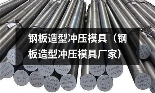 鋼板造型沖壓模具（鋼板造型沖壓模具廠家）