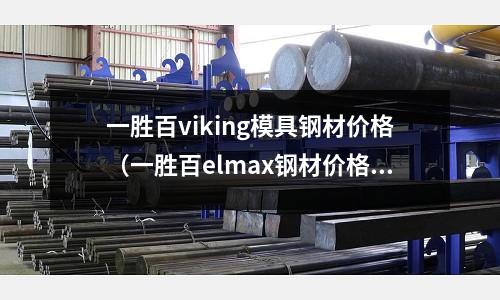 一勝百viking模具鋼材價格（一勝百elmax鋼材價格）