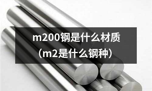 m200鋼是什么材質（m2是什么鋼種）