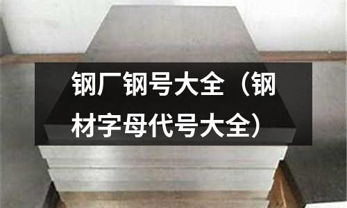 鋼廠鋼號大全（鋼材字母代號大全）